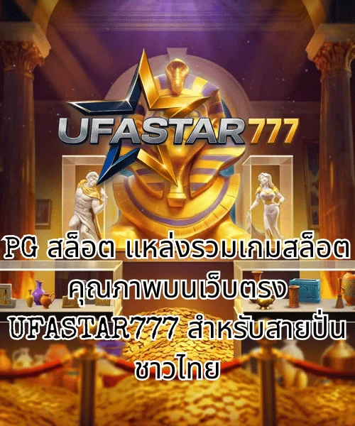 PG สล็อต แหล่งรวมเกมสล็อตคุณภาพบนเว็บตรง UFASTAR777 สำหรับสายปั่นชาวไทย